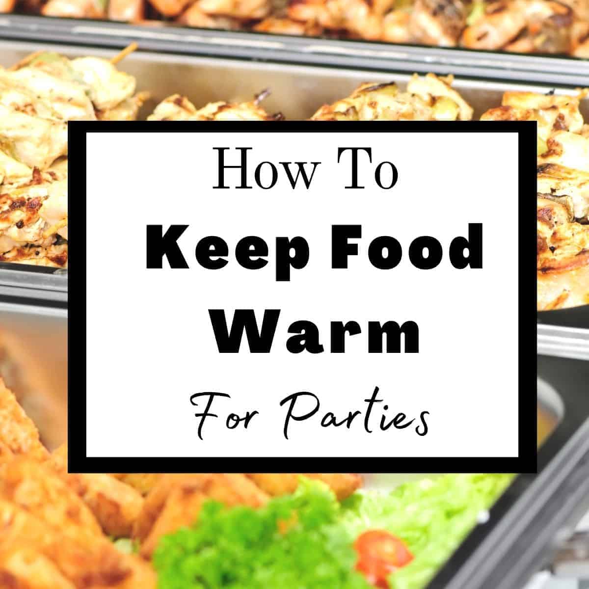 How to Keep Food Warm for Parties collage.