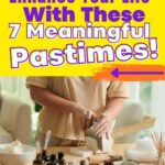 Person shaping clay at a table with bottles and crafting materials; overlaid text reads, "Enhance Your Life With These 7 Meaningful Pastimes!.